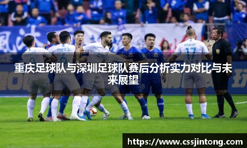 重庆足球队与深圳足球队赛后分析实力对比与未来展望