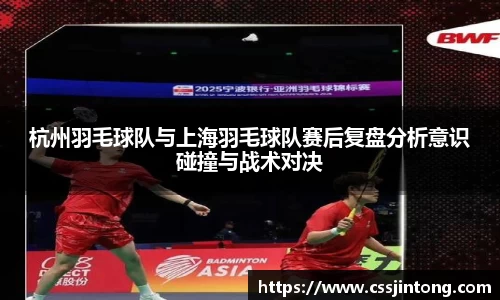 杭州羽毛球队与上海羽毛球队赛后复盘分析意识碰撞与战术对决
