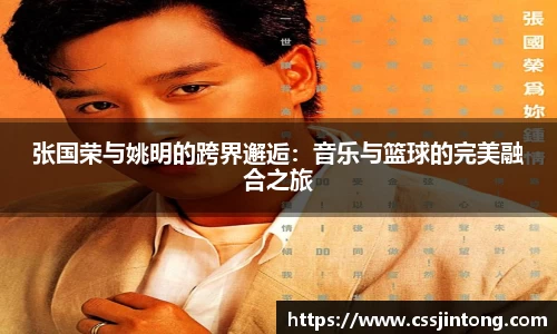 张国荣与姚明的跨界邂逅：音乐与篮球的完美融合之旅