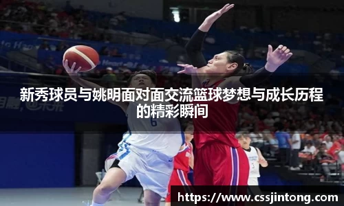新秀球员与姚明面对面交流篮球梦想与成长历程的精彩瞬间