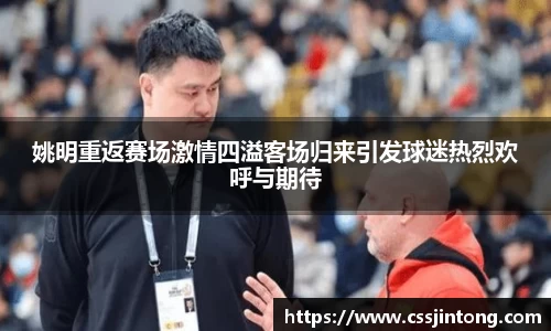姚明重返赛场激情四溢客场归来引发球迷热烈欢呼与期待
