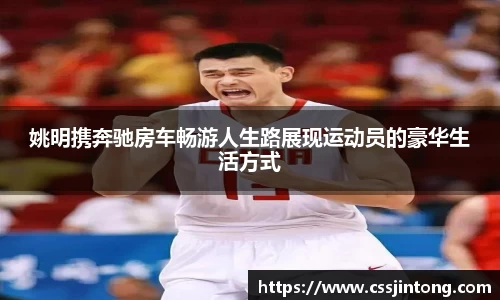 姚明携奔驰房车畅游人生路展现运动员的豪华生活方式