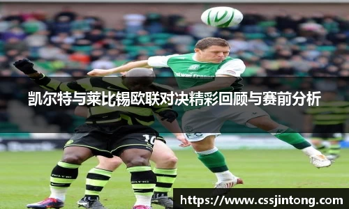 凯尔特与莱比锡欧联对决精彩回顾与赛前分析