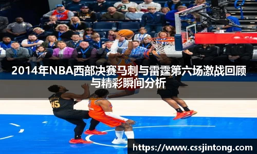 2014年NBA西部决赛马刺与雷霆第六场激战回顾与精彩瞬间分析