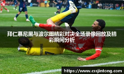 拜仁慕尼黑与波尔图精彩对决全场录像回放及精彩瞬间分析