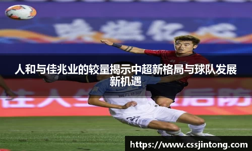 人和与佳兆业的较量揭示中超新格局与球队发展新机遇