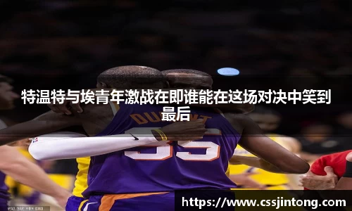 特温特与埃青年激战在即谁能在这场对决中笑到最后