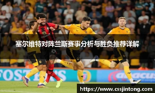 塞尔维特对阵兰斯赛事分析与胜负推荐详解